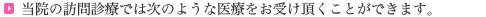 当院の訪問診療では次のような医療をお受け頂くことができます。